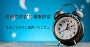 強迫性障害と睡眠障害：そのつながりと脳内メカニズム